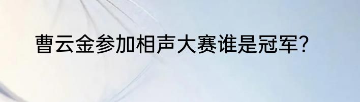 曹云金参加相声大赛谁是冠军？