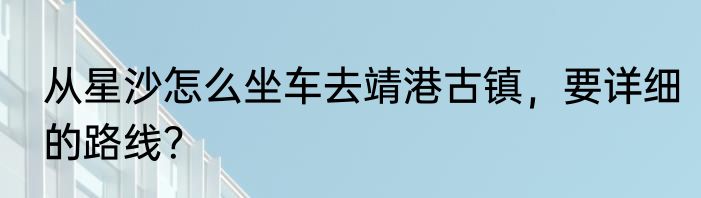从星沙怎么坐车去靖港古镇，要详细的路线？