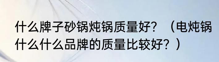 什么牌子砂锅炖锅质量好？（电炖锅什么什么品牌的质量比较好？）