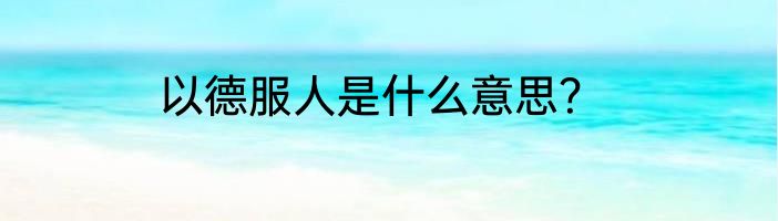 以德服人是什么意思？