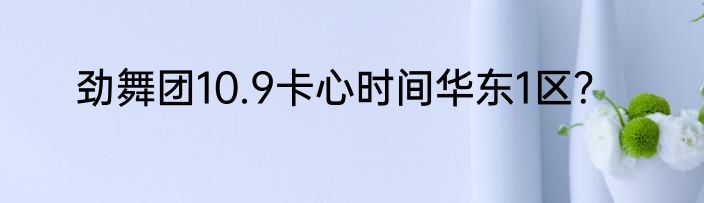 劲舞团10.9卡心时间华东1区？