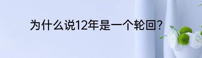 为什么说12年是一个轮回？
