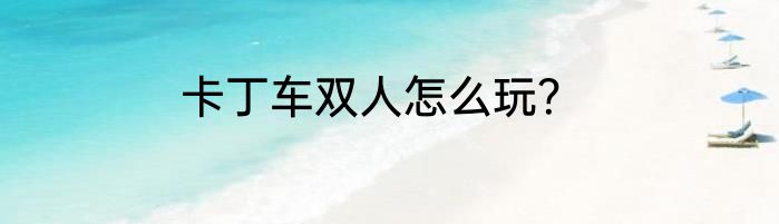 卡丁车双人怎么玩？