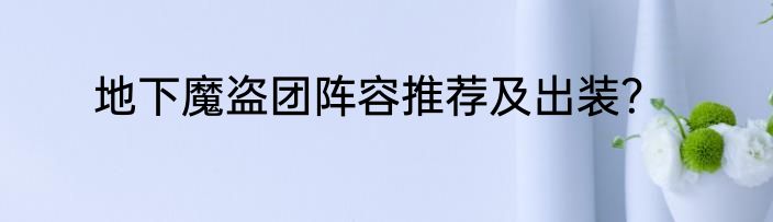 地下魔盗团阵容推荐及出装？