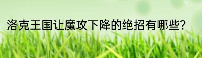 洛克王国让魔攻下降的绝招有哪些？