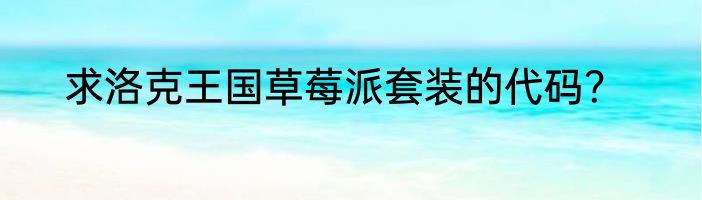 求洛克王国草莓派套装的代码？