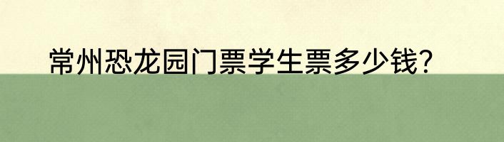 常州恐龙园门票学生票多少钱？