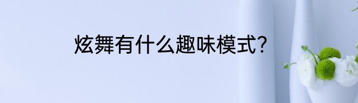 炫舞有什么趣味模式？