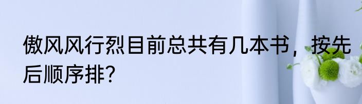 傲风风行烈目前总共有几本书，按先后顺序排？