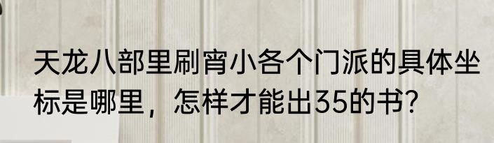 天龙八部里刷宵小各个门派的具体坐标是哪里，怎样才能出35的书？