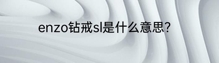 enzo钻戒sl是什么意思？