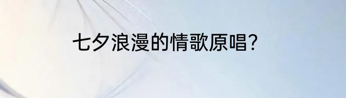 七夕浪漫的情歌原唱？