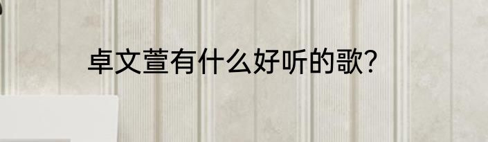 卓文萱有什么好听的歌？