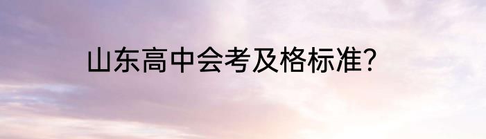 山东高中会考及格标准？