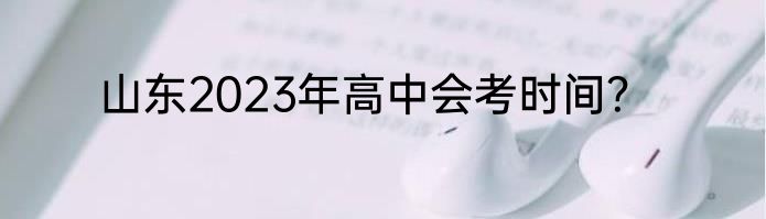 山东2023年高中会考时间？