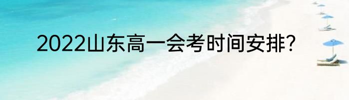 2022山东高一会考时间安排？