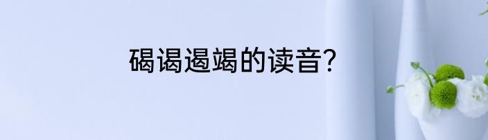 碣谒遏竭的读音？