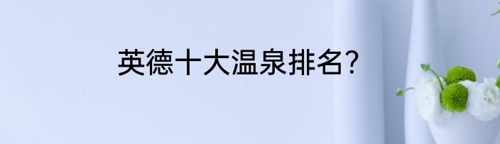 英德十大温泉排名？