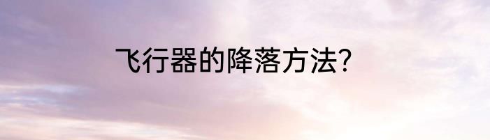飞行器的降落方法？