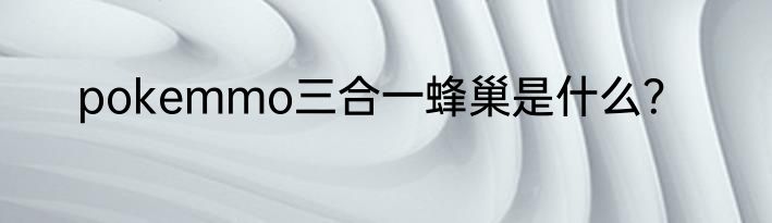 pokemmo三合一蜂巢是什么？
