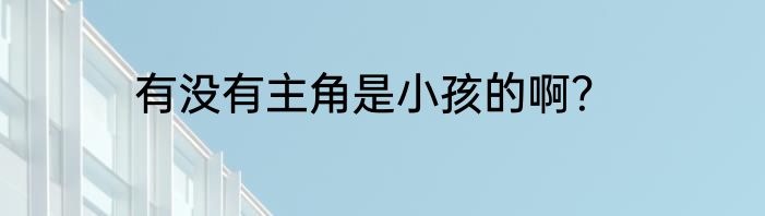 有没有主角是小孩的啊？