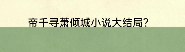 帝千寻萧倾城小说大结局？