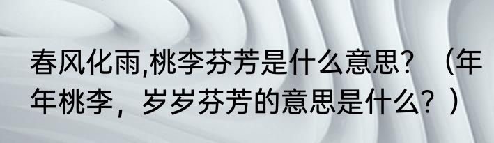 春风化雨,桃李芬芳是什么意思？（年年桃李，岁岁芬芳的意思是什么？）