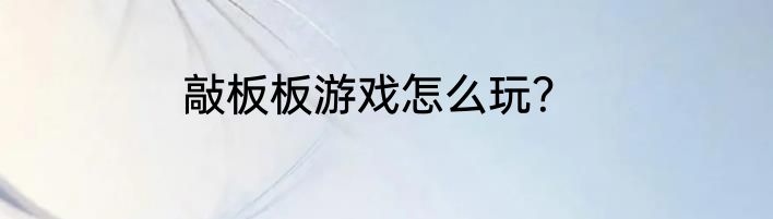 敲板板游戏怎么玩？