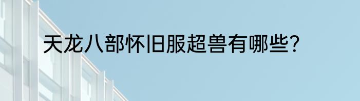 天龙八部怀旧服超兽有哪些？