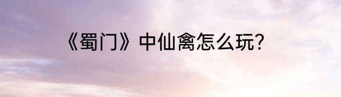 《蜀门》中仙禽怎么玩？