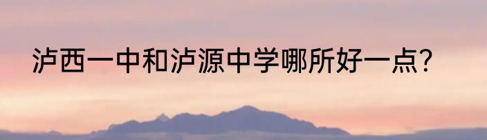 泸西一中和泸源中学哪所好一点？