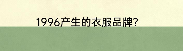1996产生的衣服品牌？
