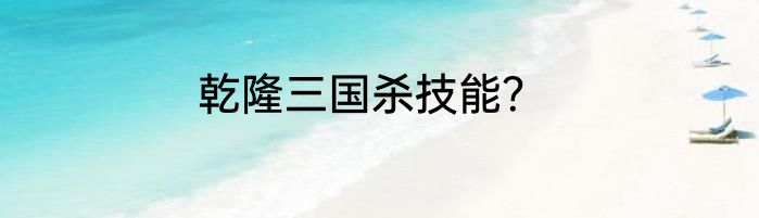 乾隆三国杀技能？
