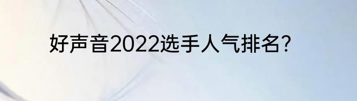 好声音2022选手人气排名？