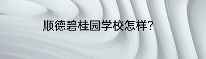 顺德碧桂园学校怎样？