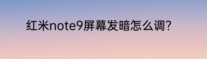 红米note9屏幕发暗怎么调？
