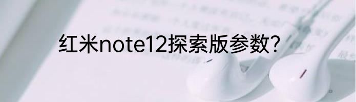 红米note12探索版参数？