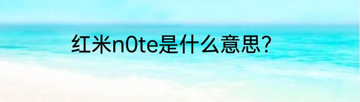 红米n0te是什么意思？