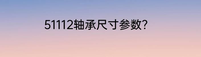 51112轴承尺寸参数？