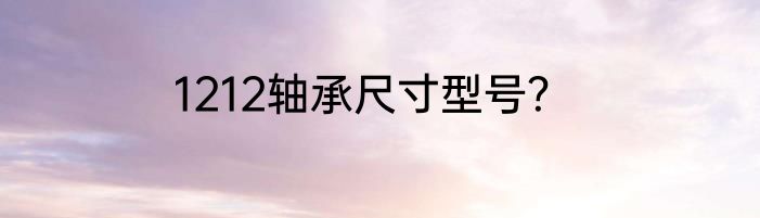 1212轴承尺寸型号？
