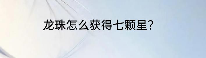 龙珠怎么获得七颗星？