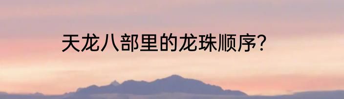 天龙八部里的龙珠顺序？