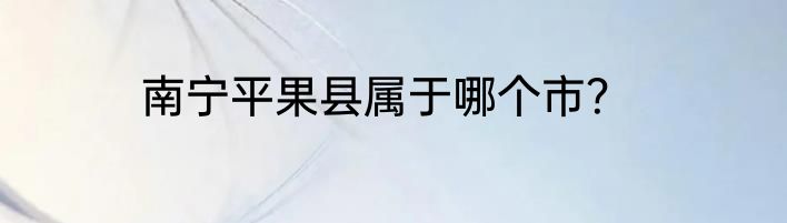 南宁平果县属于哪个市？