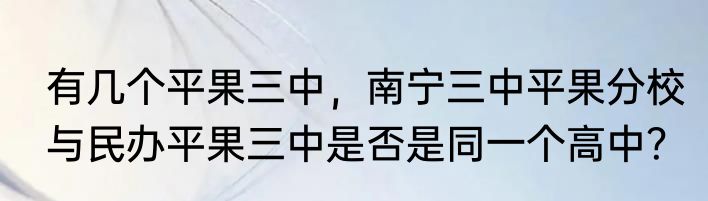 有几个平果三中，南宁三中平果分校与民办平果三中是否是同一个高中？