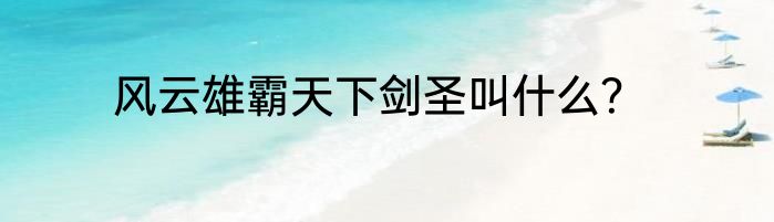 风云雄霸天下剑圣叫什么？