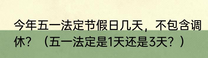今年五一法定节假日几天，不包含调休？（五一法定是1天还是3天？）
