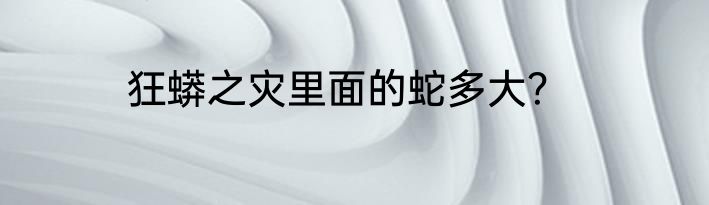 狂蟒之灾里面的蛇多大？