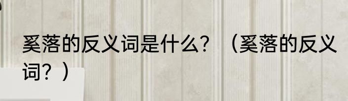 奚落的反义词是什么？（奚落的反义词？）