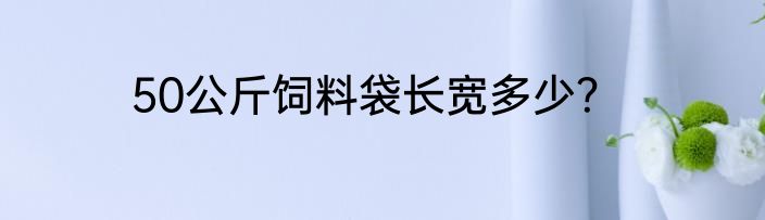 50公斤饲料袋长宽多少？