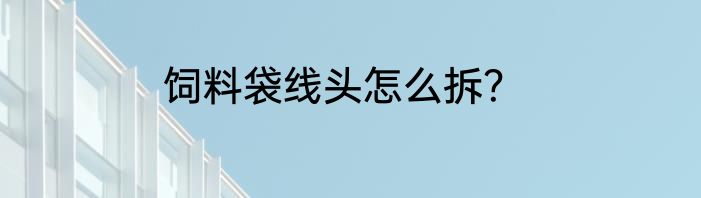 饲料袋线头怎么拆？